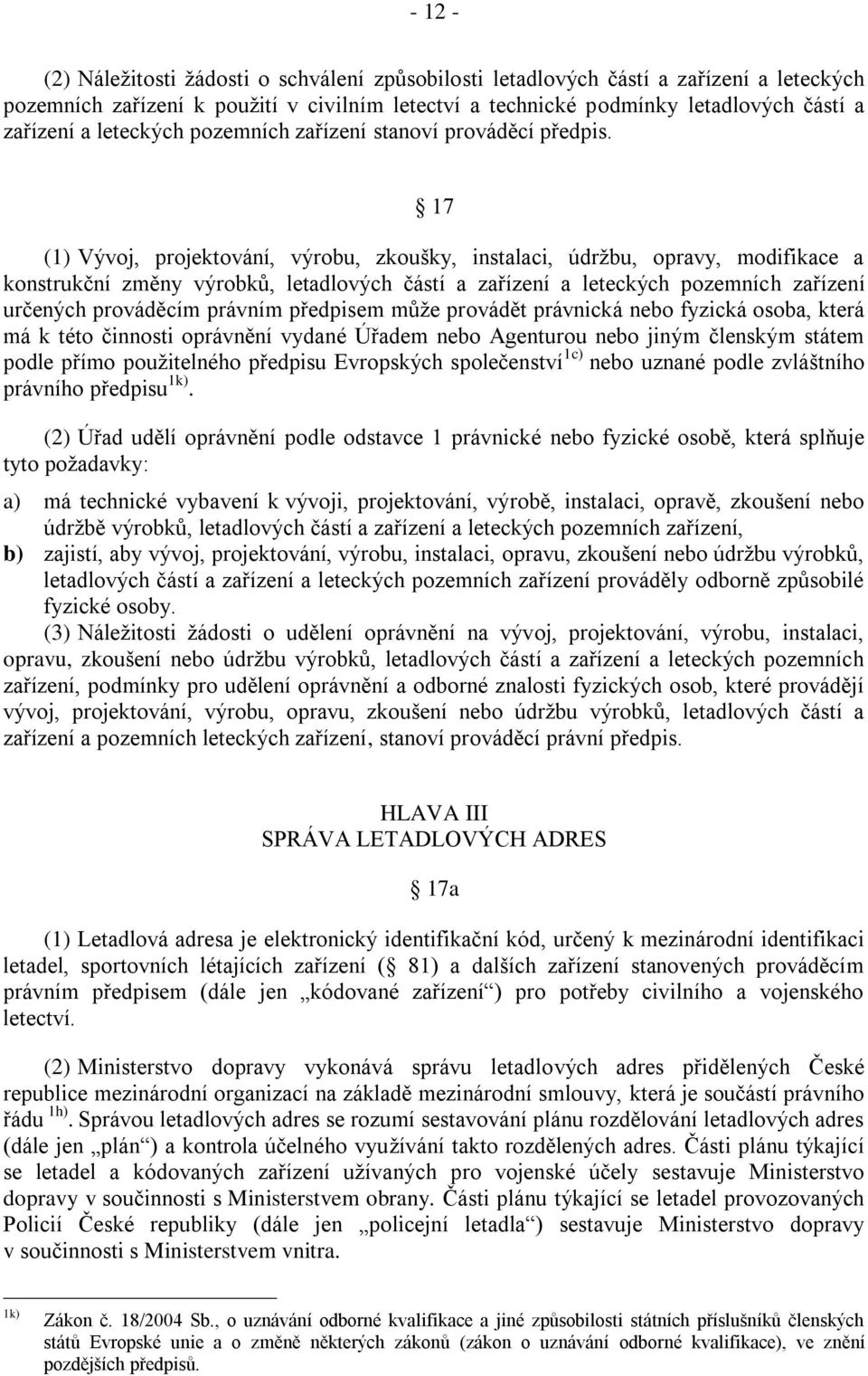 17 (1) Vývoj, projektování, výrobu, zkoušky, instalaci, údrţbu, opravy, modifikace a konstrukční změny výrobkŧ, letadlových částí a zařízení a leteckých pozemních zařízení určených prováděcím právním