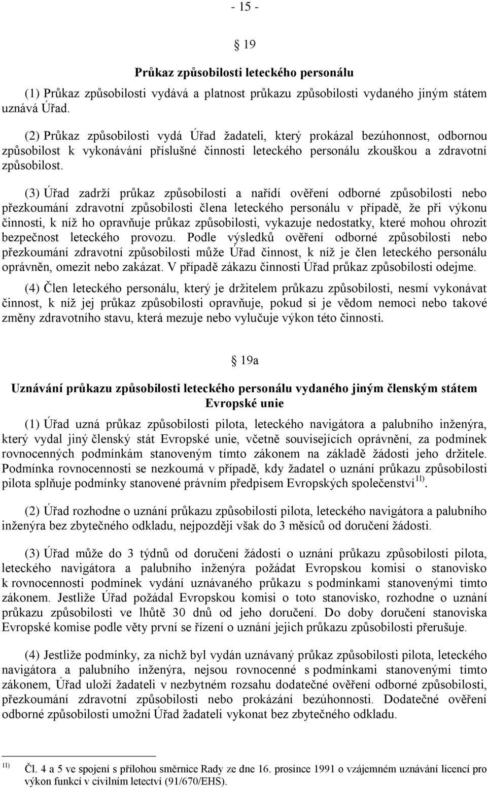 (3) Úřad zadrţí prŧkaz zpŧsobilosti a nařídí ověření odborné zpŧsobilosti nebo přezkoumání zdravotní zpŧsobilosti člena leteckého personálu v případě, ţe při výkonu činnosti, k níţ ho opravňuje