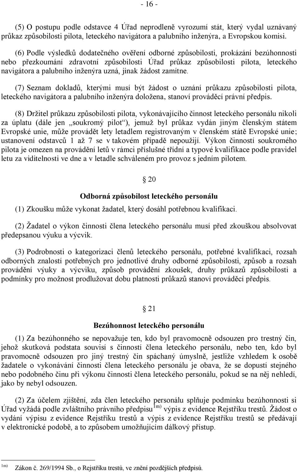 uzná, jinak ţádost zamítne. (7) Seznam dokladŧ, kterými musí být ţádost o uznání prŧkazu zpŧsobilosti pilota, leteckého navigátora a palubního inţenýra doloţena, stanoví prováděcí právní předpis.