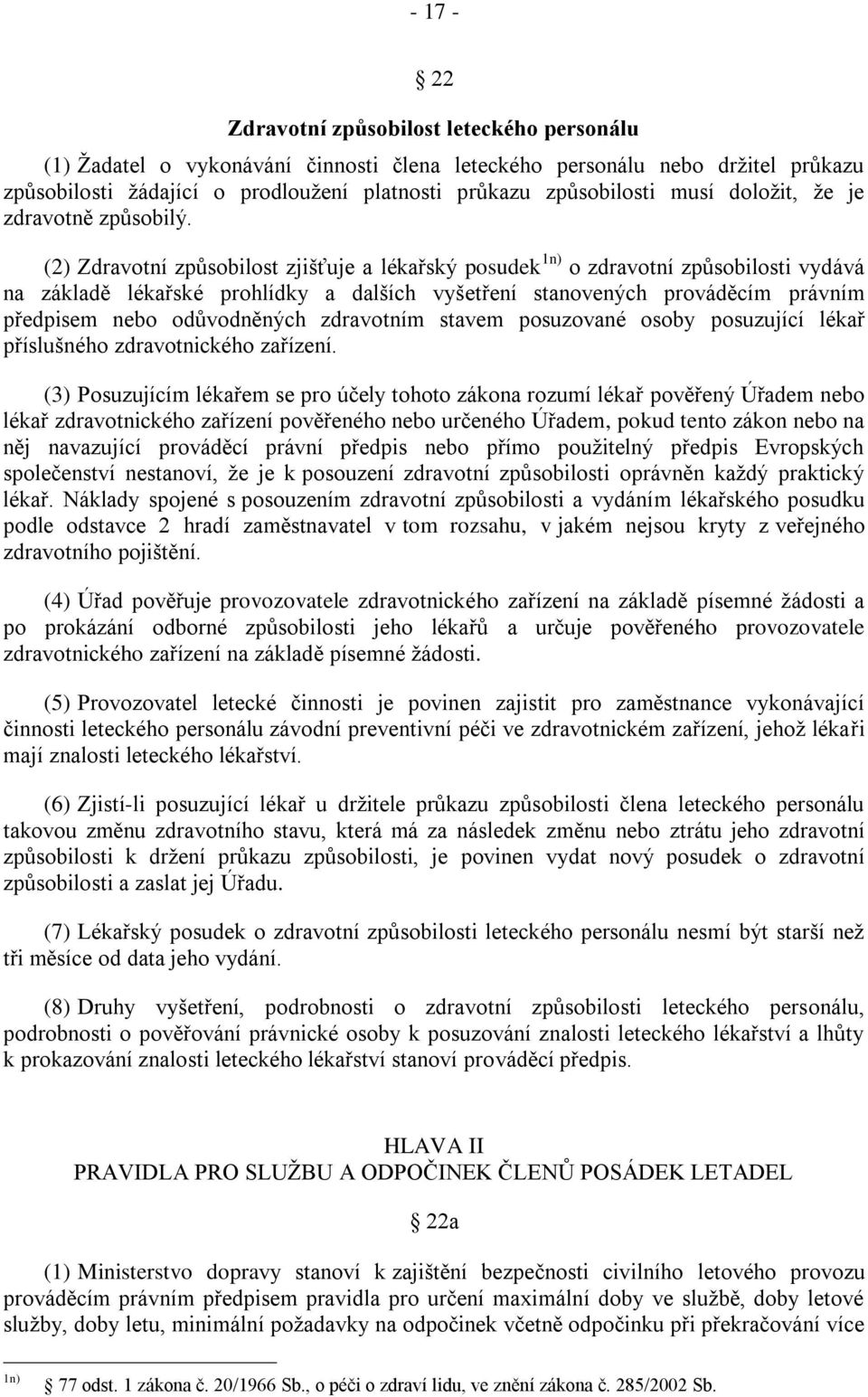 (2) Zdravotní zpŧsobilost zjišťuje a lékařský posudek 1n) o zdravotní zpŧsobilosti vydává na základě lékařské prohlídky a dalších vyšetření stanovených prováděcím právním předpisem nebo odŧvodněných