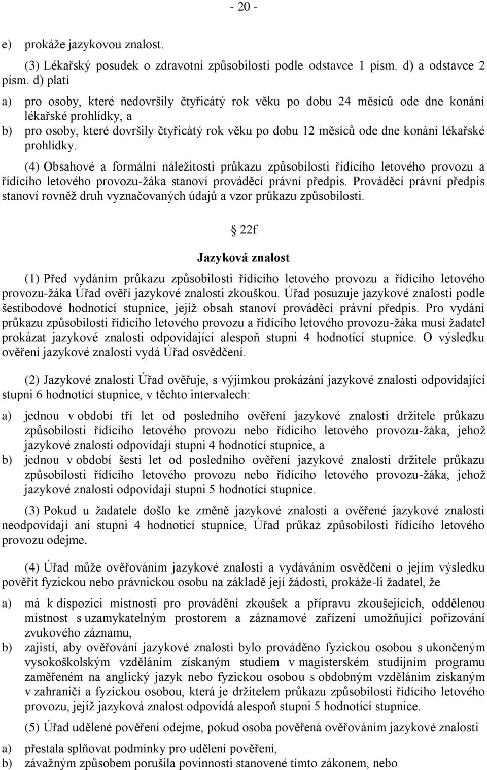 lékařské prohlídky. (4) Obsahové a formální náleţitosti prŧkazu zpŧsobilosti řídícího letového provozu a řídícího letového provozu-ţáka stanoví prováděcí právní předpis.