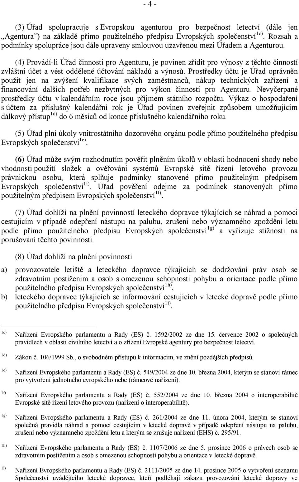 (4) Provádí-li Úřad činnosti pro Agenturu, je povinen zřídit pro výnosy z těchto činností zvláštní účet a vést oddělené účtování nákladŧ a výnosŧ.