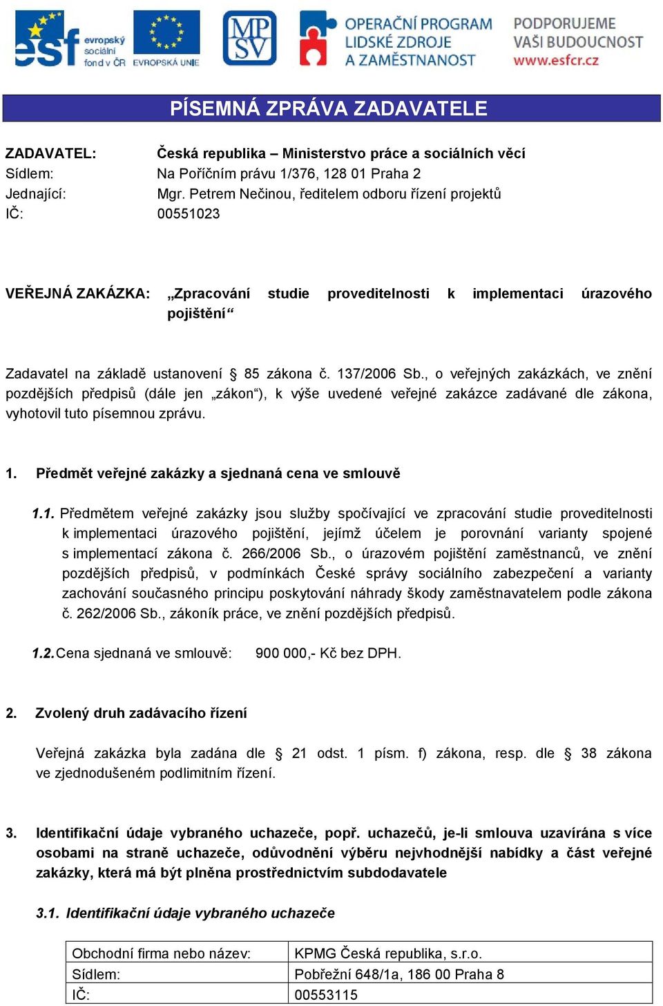 137/2006 Sb., o veřejných zakázkách, ve znění pozdějších předpisů (dále jen zákon ), k výše uvedené veřejné zakázce zadávané dle zákona, vyhotovil tuto písemnou zprávu. 1.