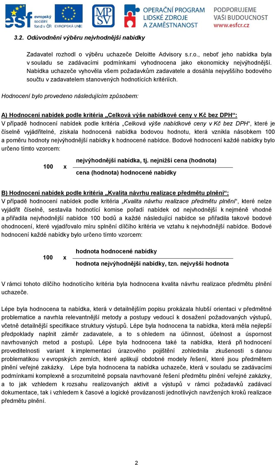 Hodnocení bylo provedeno následujícím způsobem: A) Hodnocení nabídek podle kritéria Celková výše nabídkové ceny v Kč bez DPH : V případě hodnocení nabídek podle kritéria Celková výše nabídkové ceny v