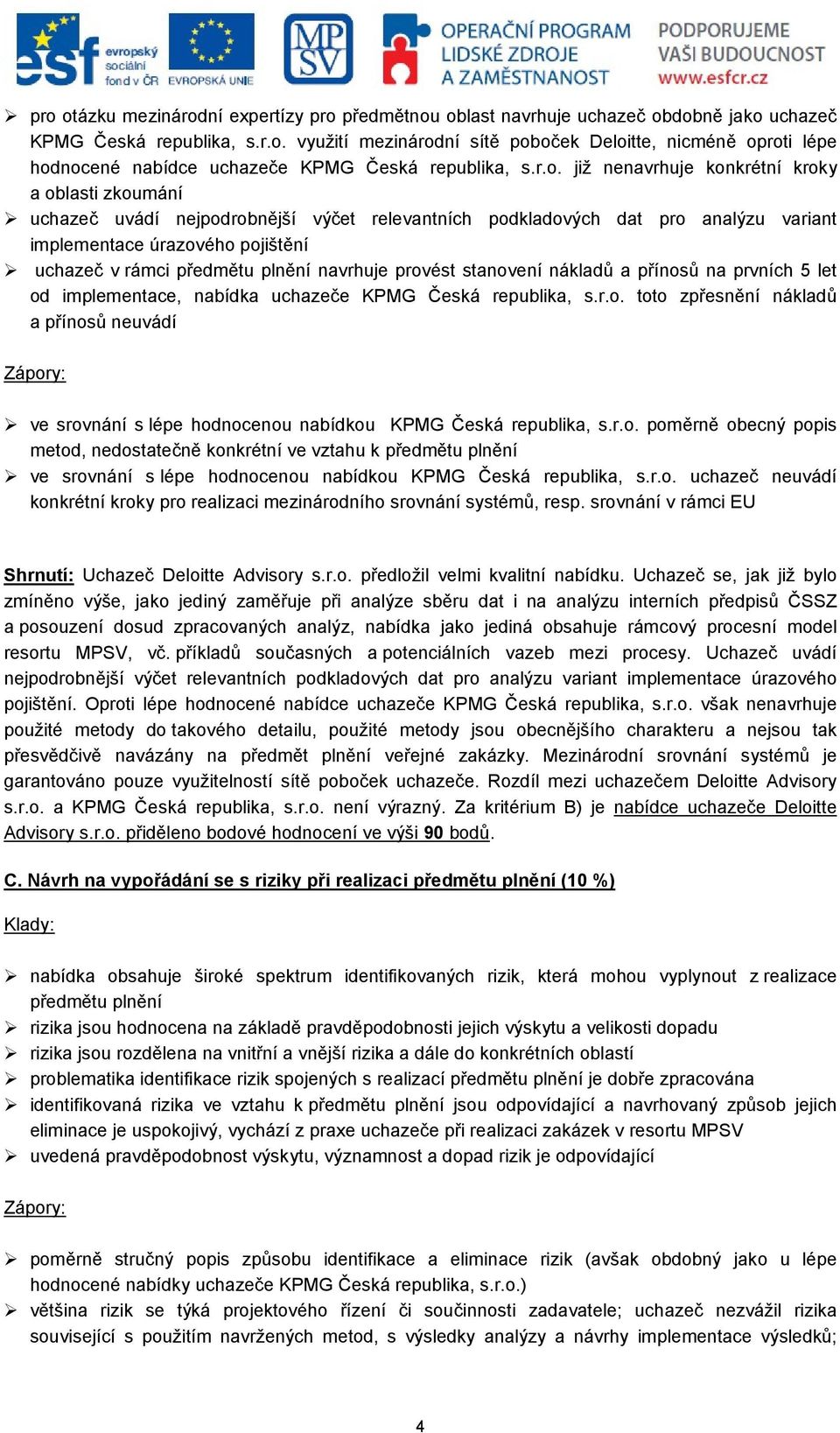 plnění navrhuje provést stanovení nákladů a přínosů na prvních 5 let od implementace, nabídka uchazeče KPMG Česká republika, s.r.o. toto zpřesnění nákladů a přínosů neuvádí Zápory: ve srovnání s lépe hodnocenou nabídkou KPMG Česká republika, s.