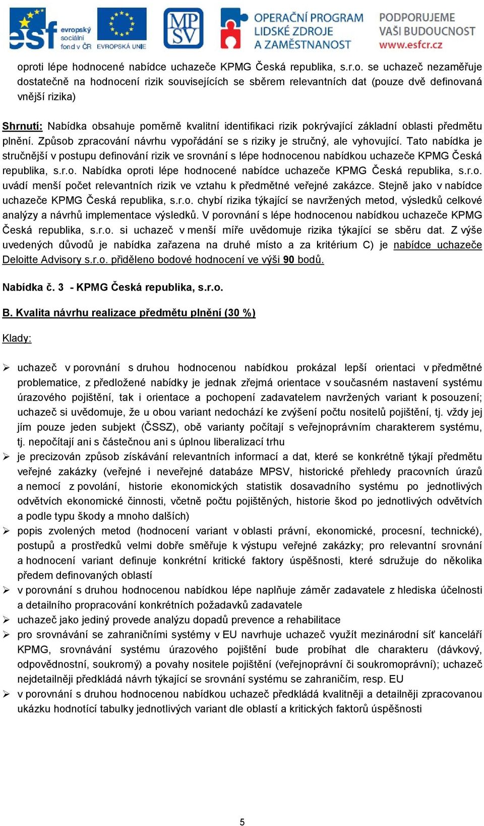 Tato nabídka je stručnější v postupu definování rizik ve srovnání s lépe hodnocenou nabídkou uchazeče KPMG Česká republika, s.r.o. Nabídka oproti lépe hodnocené nabídce uchazeče KPMG Česká republika, s.