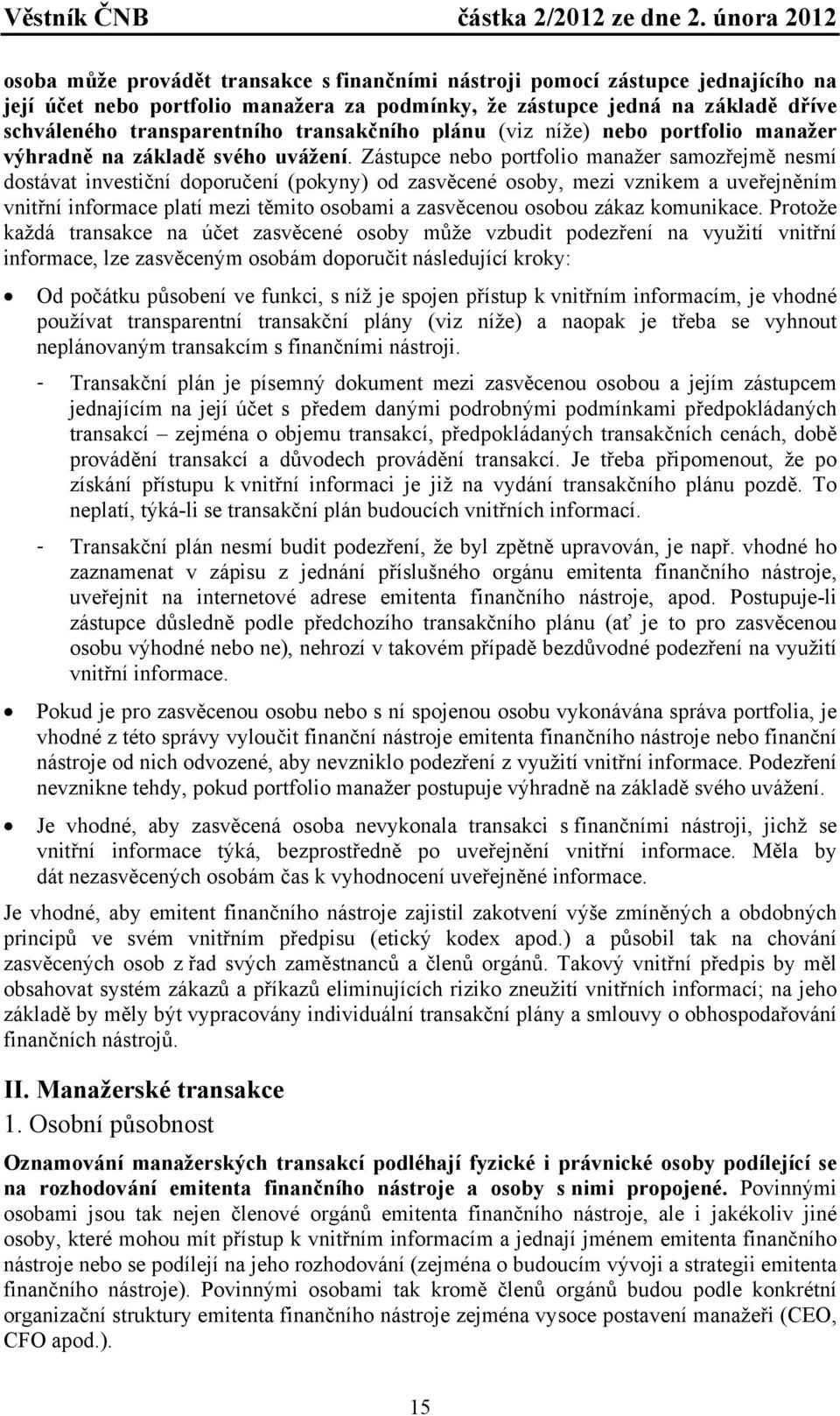 Zástupce nebo portfolio manažer samozřejmě nesmí dostávat investiční doporučení (pokyny) od zasvěcené osoby, mezi vznikem a uveřejněním vnitřní informace platí mezi těmito osobami a zasvěcenou osobou