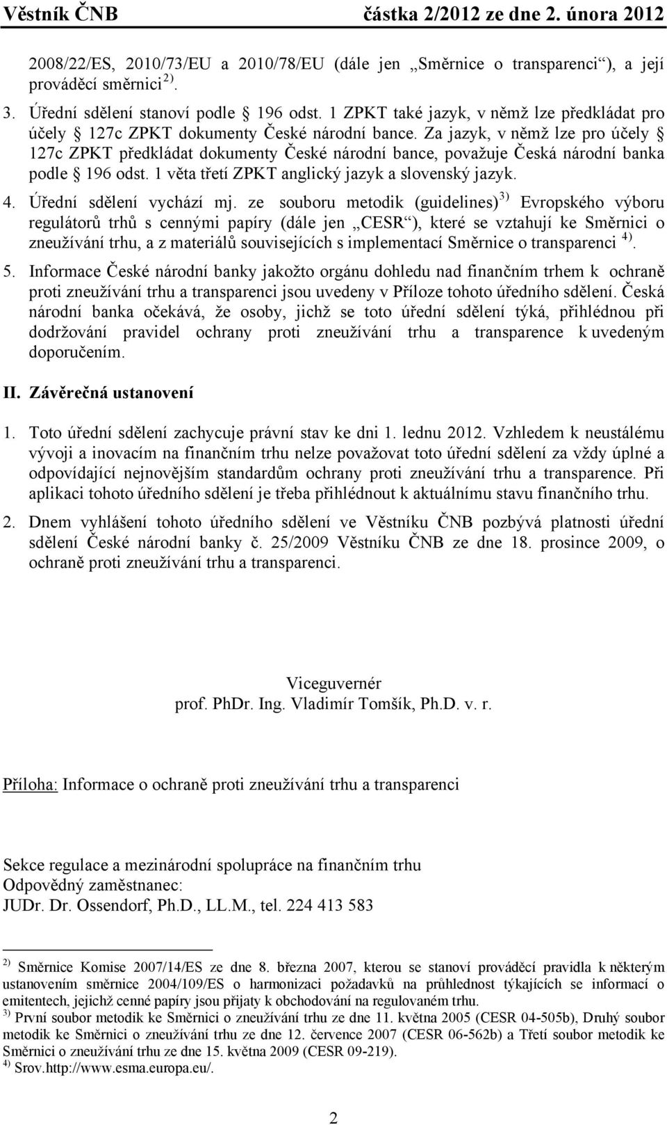 Za jazyk, v němž lze pro účely 127c ZPKT předkládat dokumenty České národní bance, považuje Česká národní banka podle 196 odst. 1 věta třetí ZPKT anglický jazyk a slovenský jazyk. 4.