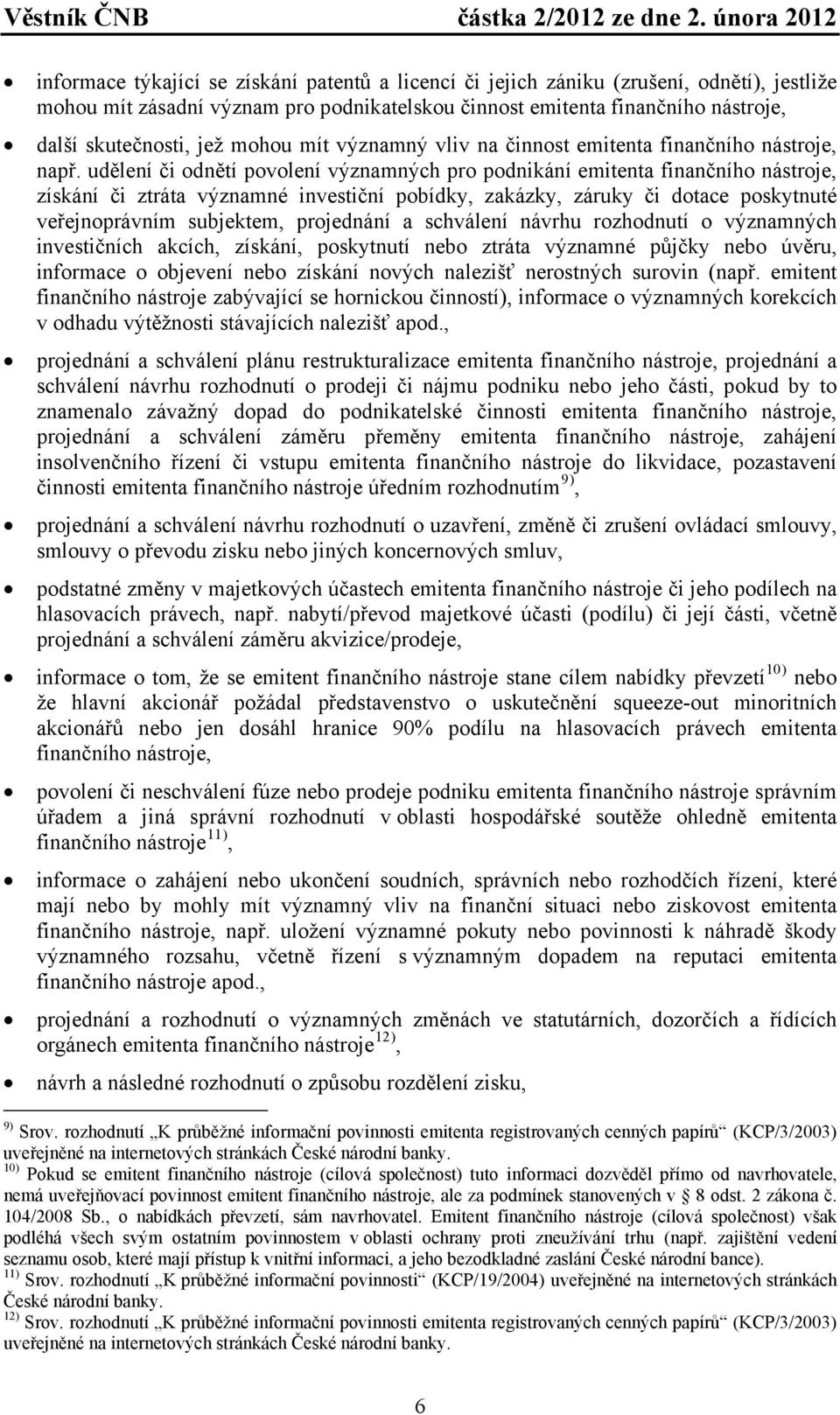 udělení či odnětí povolení významných pro podnikání emitenta finančního nástroje, získání či ztráta významné investiční pobídky, zakázky, záruky či dotace poskytnuté veřejnoprávním subjektem,