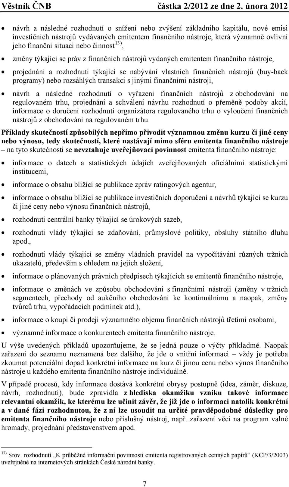 rozsáhlých transakcí s jinými finančními nástroji, návrh a následné rozhodnutí o vyřazení finančních nástrojů z obchodování na regulovaném trhu, projednání a schválení návrhu rozhodnutí o přeměně