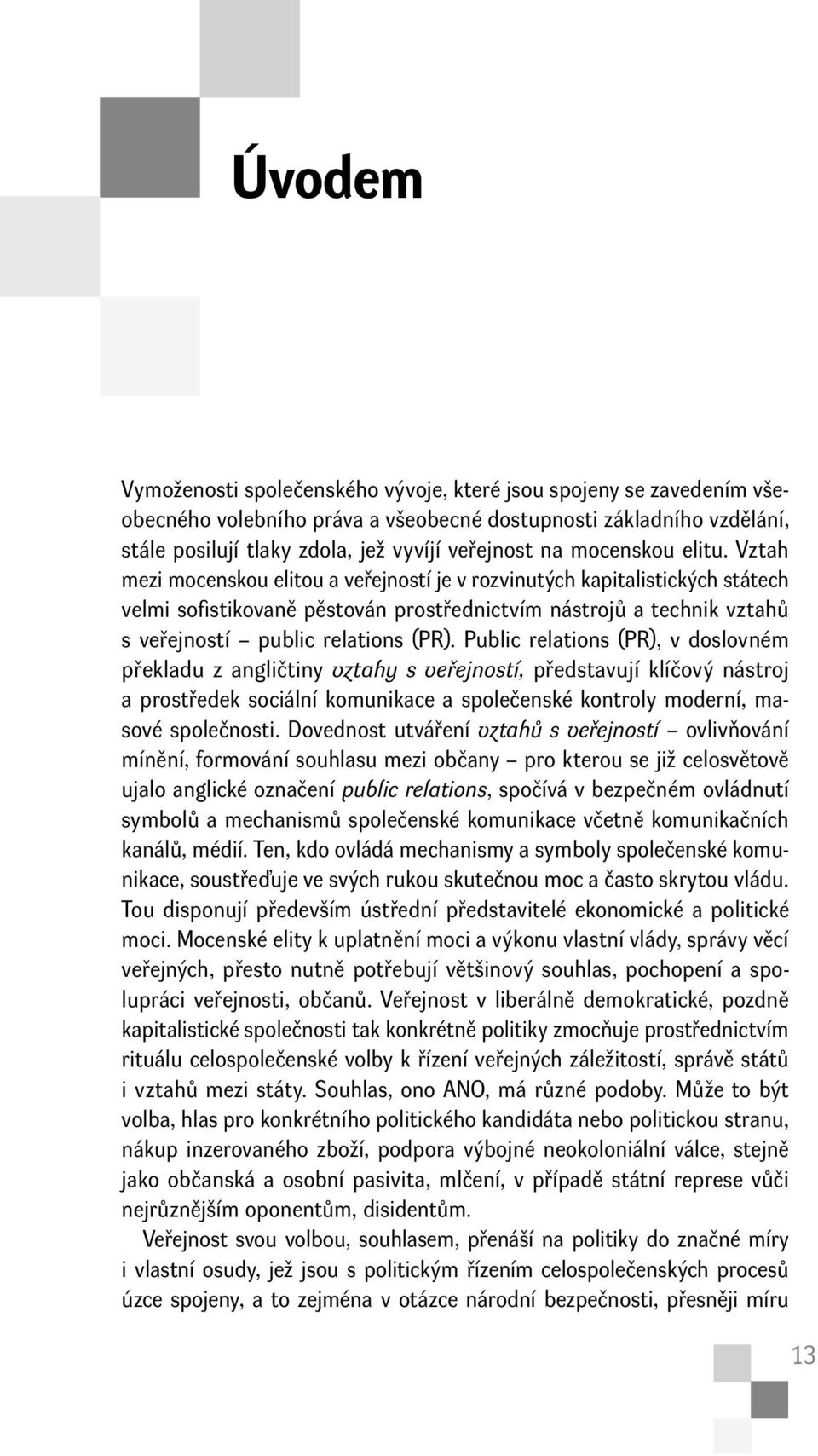 Vztah mezi mocenskou elitou a veřejností je v rozvinutých kapitalistických státech velmi sofi stikovaně pěstován prostřednictvím nástrojů a technik vztahů s veřejností public relations (PR).