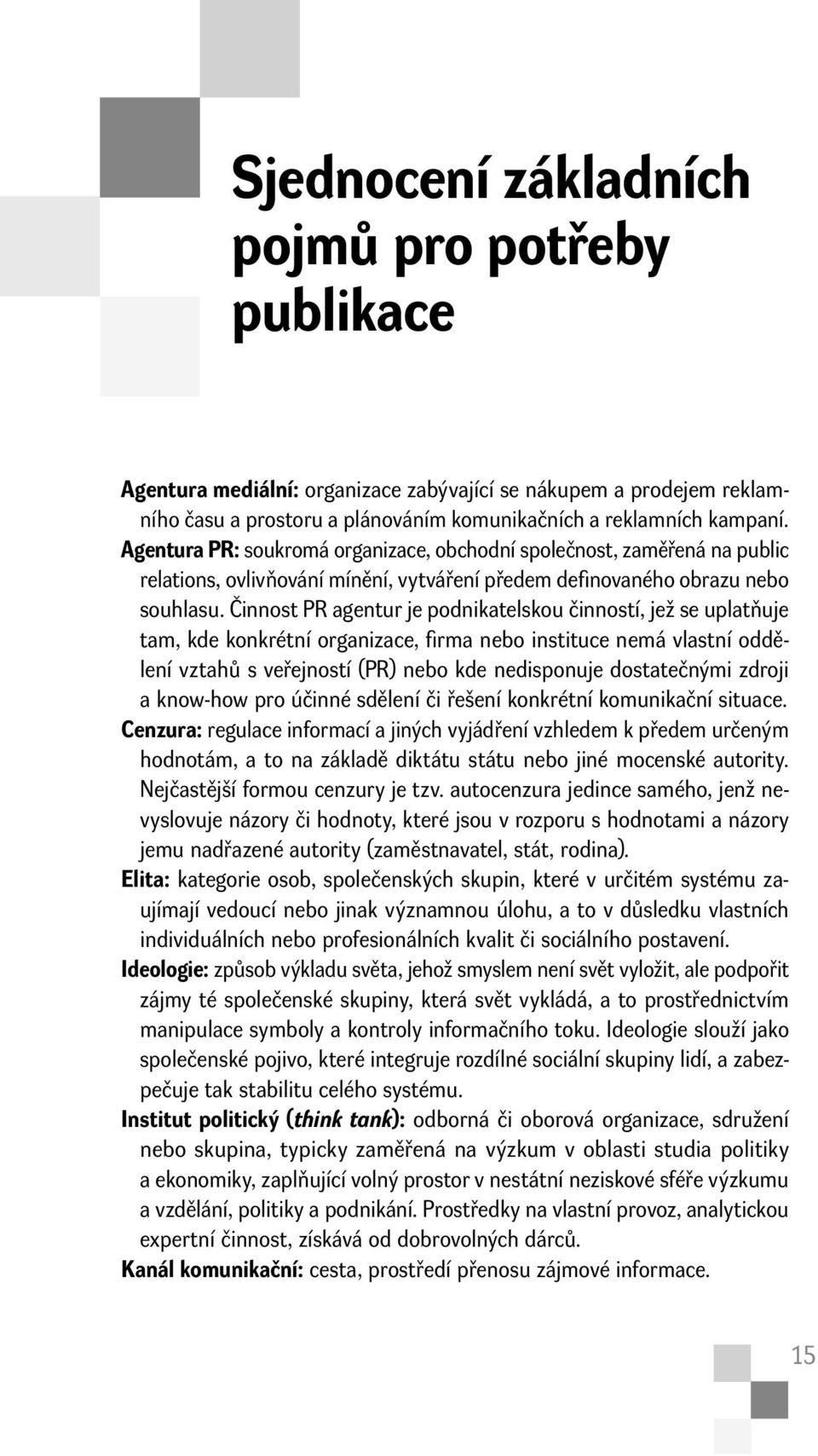 Činnost PR agentur je podnikatelskou činností, jež se uplatňuje tam, kde konkrétní organizace, firma nebo instituce nemá vlastní oddělení vztahů s veřejností (PR) nebo kde nedisponuje dostatečnými