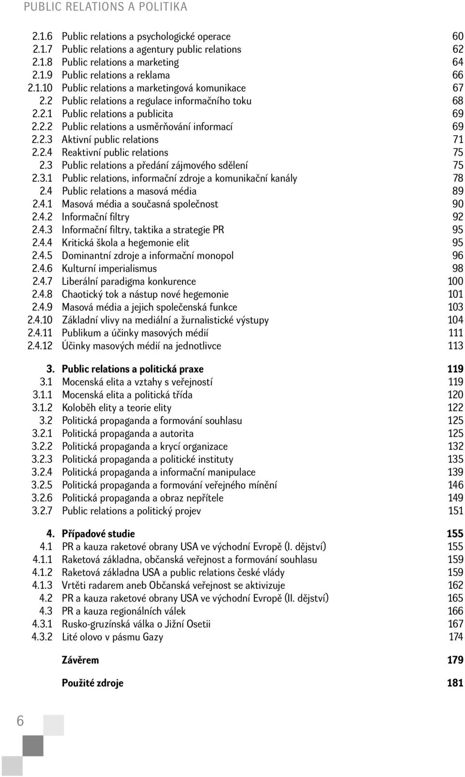 2.4 Reaktivní public relations 75 2.3 Public relations a předání zájmového sdělení 75 2.3.1 Public relations, informační zdroje a komunikační kanály 78 2.4 Public relations a masová média 89 2.4.1 Masová média a současná společnost 90 2.