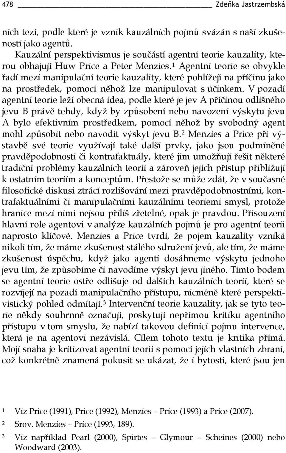 1 Agentní teorie se obvykle řadí mezi manipulační teorie kauzality, které pohlížejí na příčinu jako na prostředek, pomocí něhož lze manipulovat s účinkem.