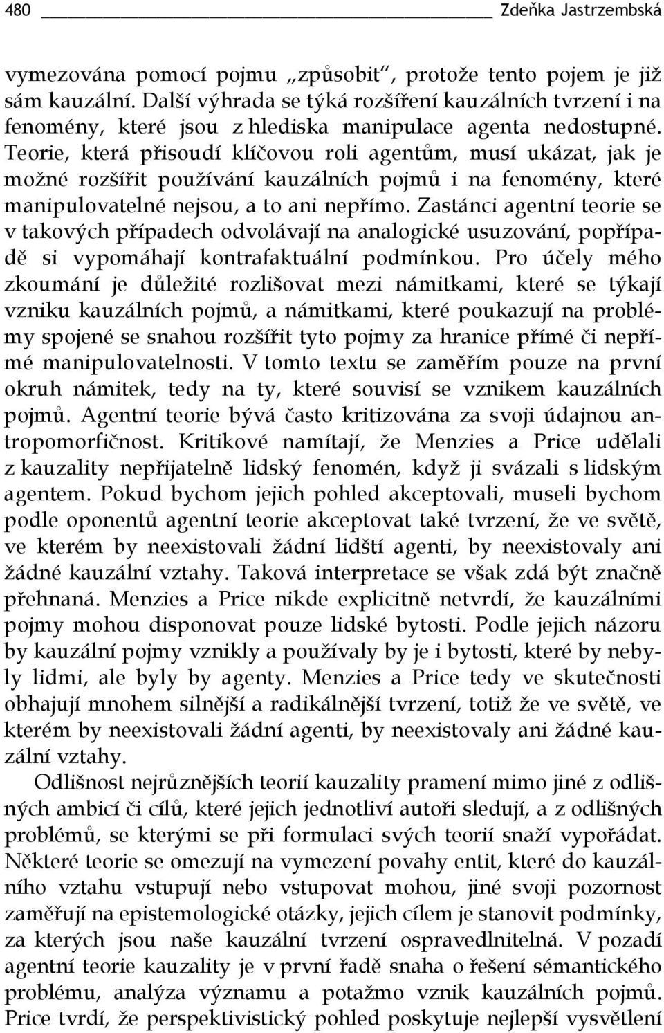 Teorie, která přisoudí klíčovou roli agentům, musí ukázat, jak je možné rozšířit používání kauzálních pojmů i na fenomény, které manipulovatelné nejsou, a to ani nepřímo.