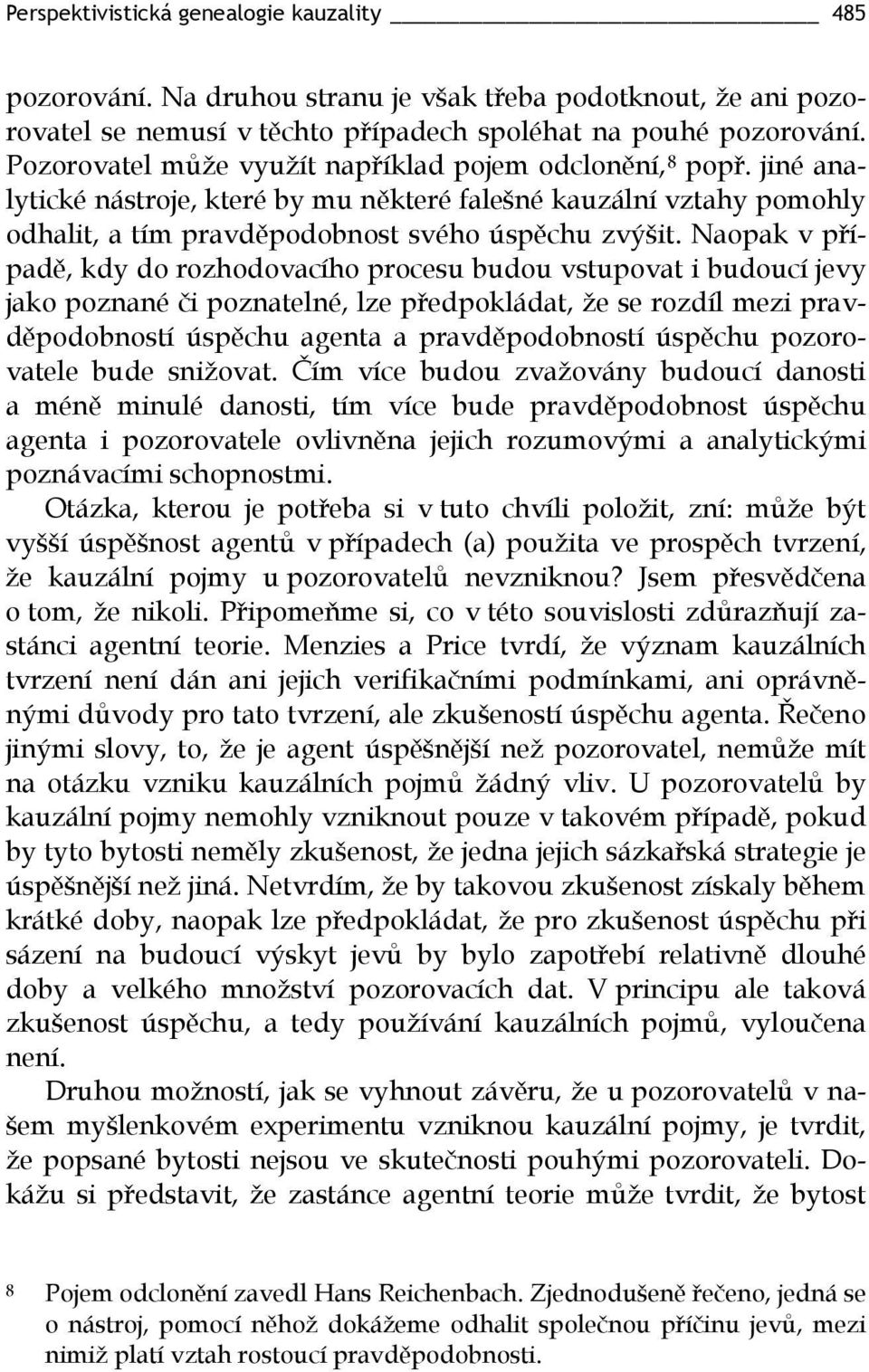 Naopak v případě, kdy do rozhodovacího procesu budou vstupovat i budoucí jevy jako poznané či poznatelné, lze předpokládat, že se rozdíl mezi pravděpodobností úspěchu agenta a pravděpodobností