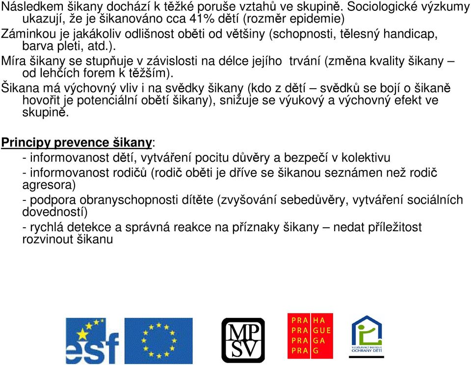 Šikana má výchovný vliv i na svdky šikany (kdo z dtí svdk se bojí o šikan hovoit je potenciální obtí šikany), snižuje se výukový a výchovný efekt ve skupin.