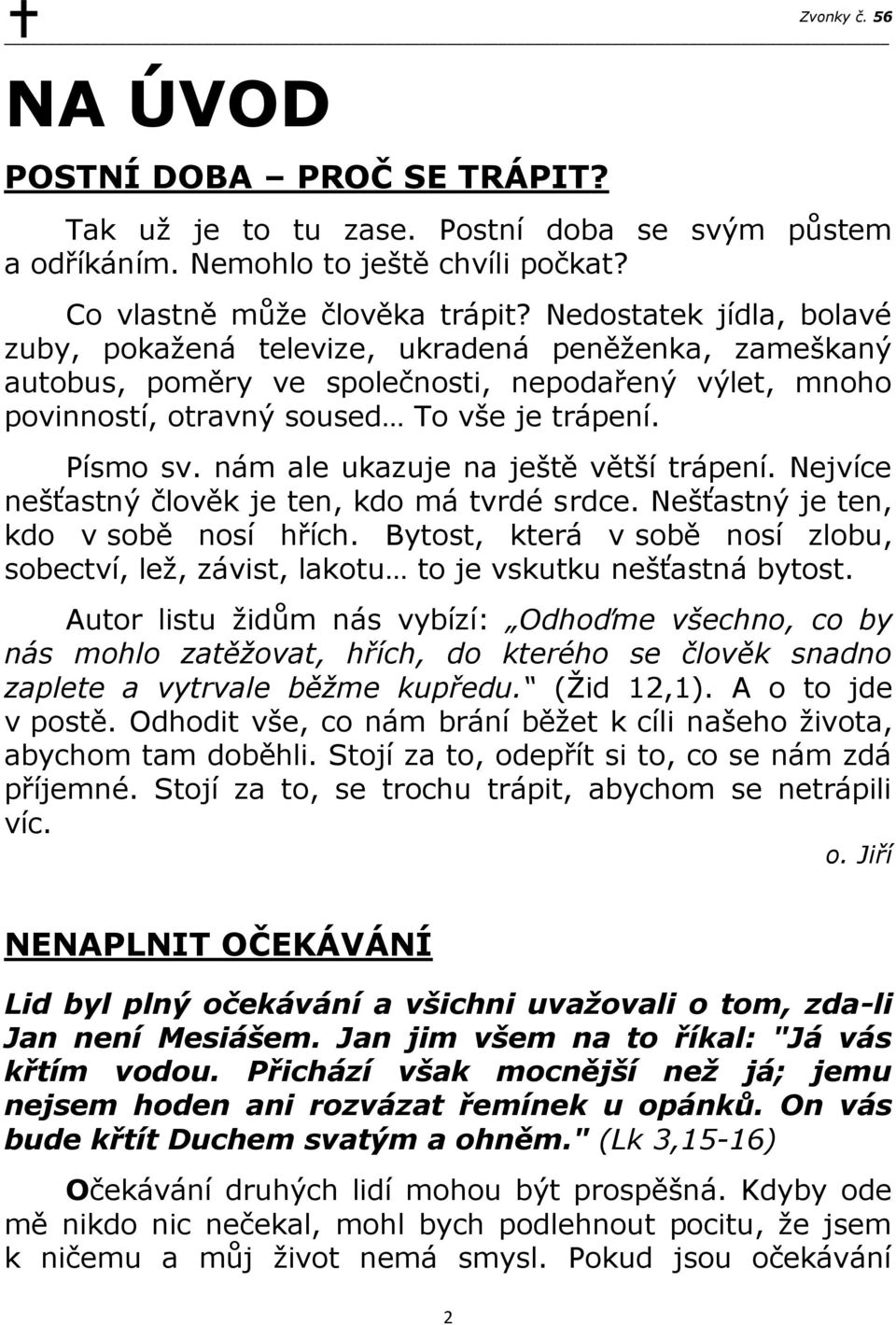 nám ale ukazuje na ještě větší trápení. Nejvíce nešťastný člověk je ten, kdo má tvrdé srdce. Nešťastný je ten, kdo v sobě nosí hřích.