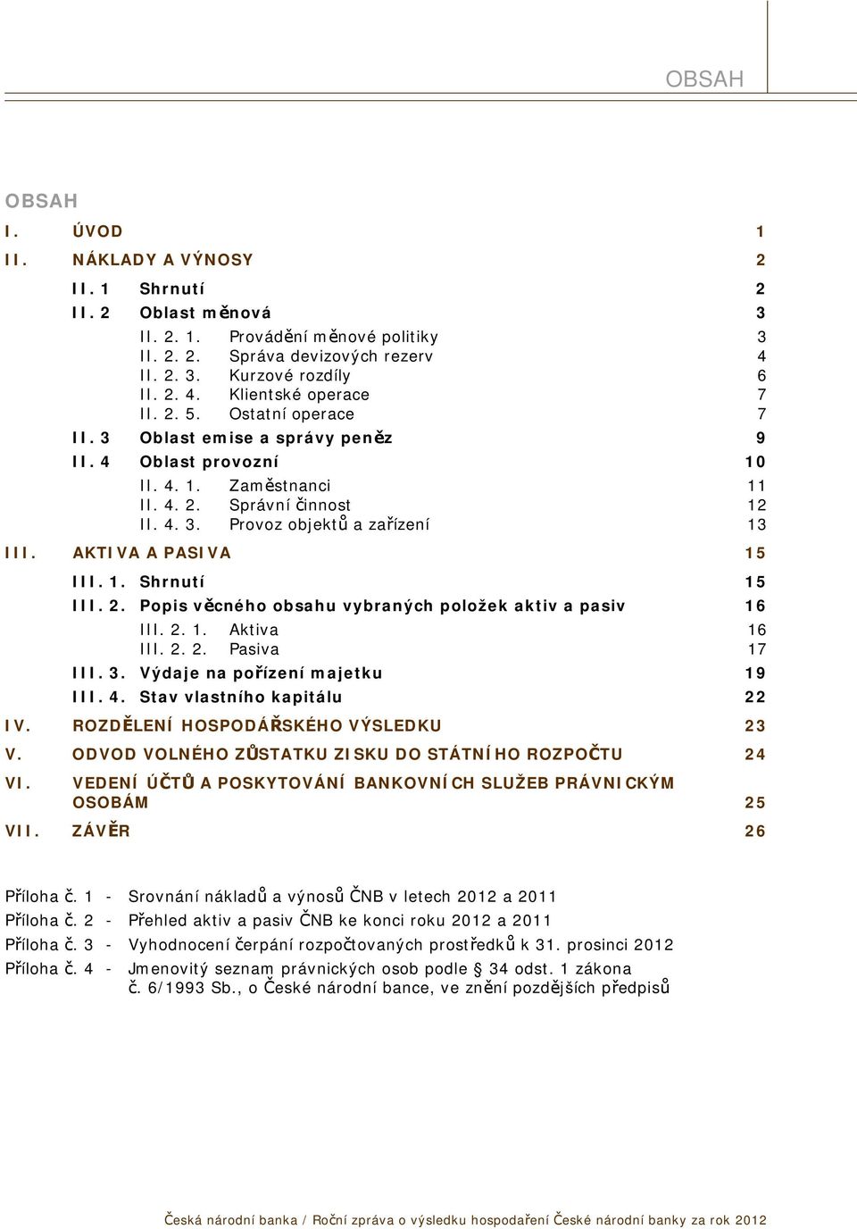 AKTIVA A PASIVA 15 III. 1. Shrnutí 15 III. 2. Popis věcného obsahu vybraných položek aktiv a pasiv 16 III. 2. 1. Aktiva 16 III. 2. 2. Pasiva 17 III. 3. Výdaje na pořízení majetku 19 III. 4.