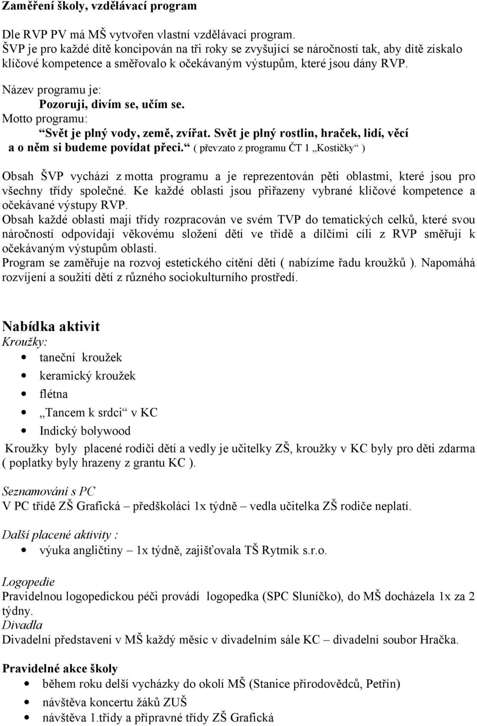 Název programu je: Pozoruji, divím se, učím se. Motto programu: Svět je plný vody, země, zvířat. Svět je plný rostlin, hraček, lidí, věcí a o něm si budeme povídat přeci.