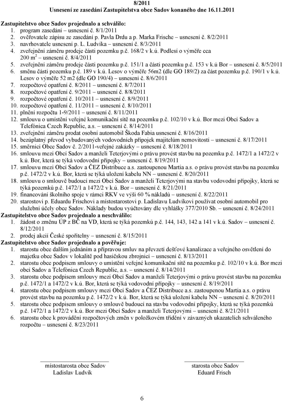 ú. Podlesí o výměře cca 200 m 2 usnesení č. 8/4/2011 5. zveřejnění záměru prodeje části pozemku p.č. 151/1 a části pozemku p.č. 153 v k.ú Bor usnesení č. 8/5/2011 6. směnu části pozemku p.č. 189 v k.