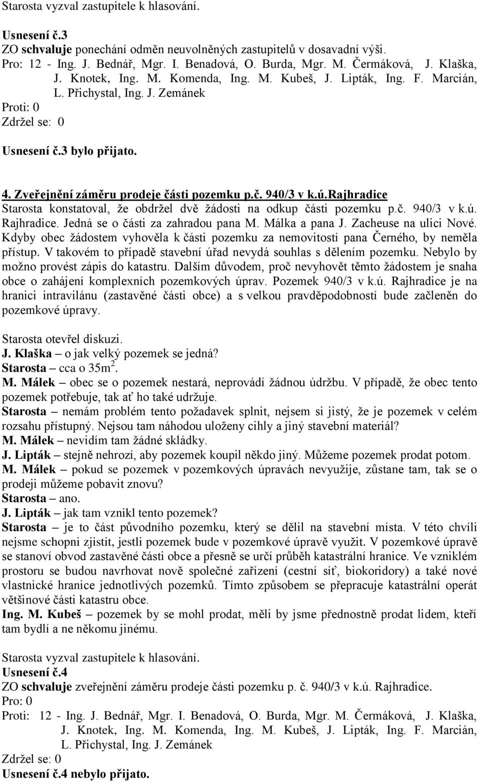 Jedná se o části za zahradou pana M. Málka a pana J. Zacheuse na ulici Nové. Kdyby obec žádostem vyhověla k části pozemku za nemovitostí pana Černého, by neměla přístup.