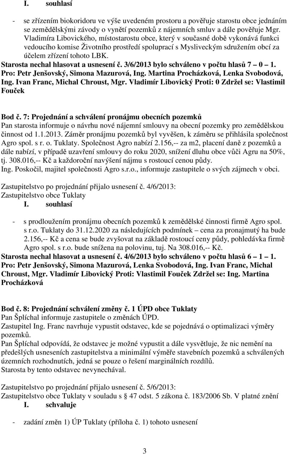 Starosta nechal hlasovat a usnesení č. 3/6/2013 bylo schváleno v počtu hlasů 7 0 1. Pro: Petr Jenšovský, Simona Mazurová, Ing. Martina Procházková, Lenka Svobodová, Ing.