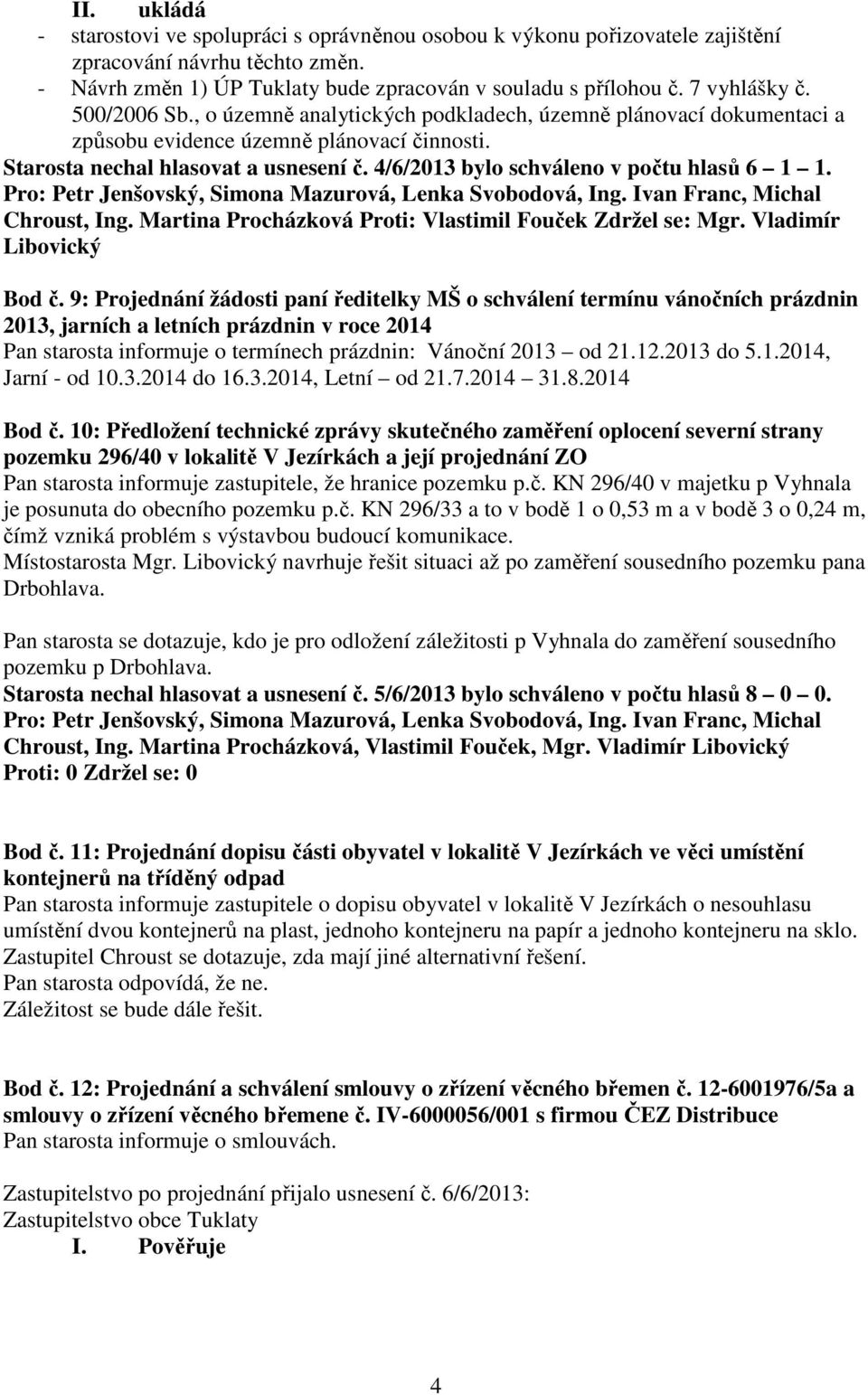 4/6/2013 bylo schváleno v počtu hlasů 6 1 1. Chroust, Ing. Martina Procházková Proti: Vlastimil Fouček Zdržel se: Mgr. Vladimír Libovický Bod č.