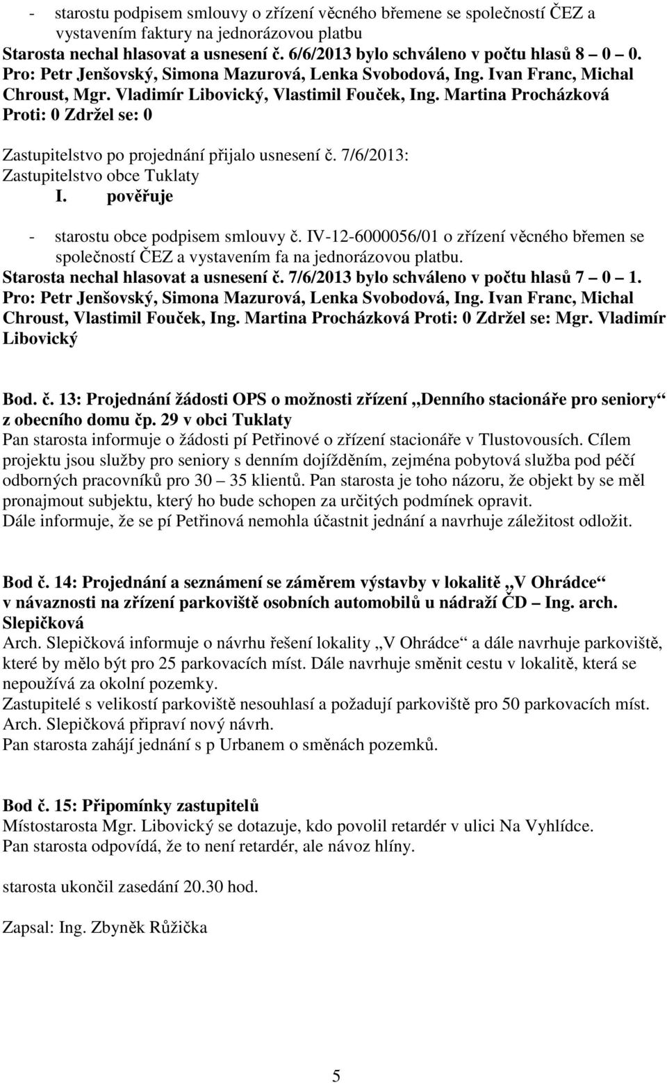 pověřuje - starostu obce podpisem smlouvy č. IV-12-6000056/01 o zřízení věcného břemen se společností ČEZ a vystavením fa na jednorázovou platbu. Starosta nechal hlasovat a usnesení č.