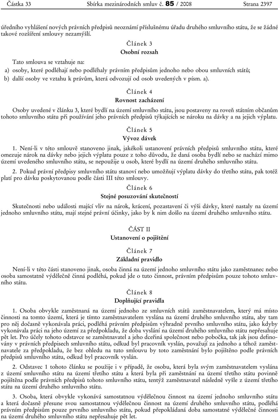 Článek 3 Osobní rozsah Tato smlouva se vztahuje na: a) osoby, které podléhají nebo podléhaly právním předpisům jednoho nebo obou smluvních států; b) další osoby ve vztahu k právům, která odvozují od