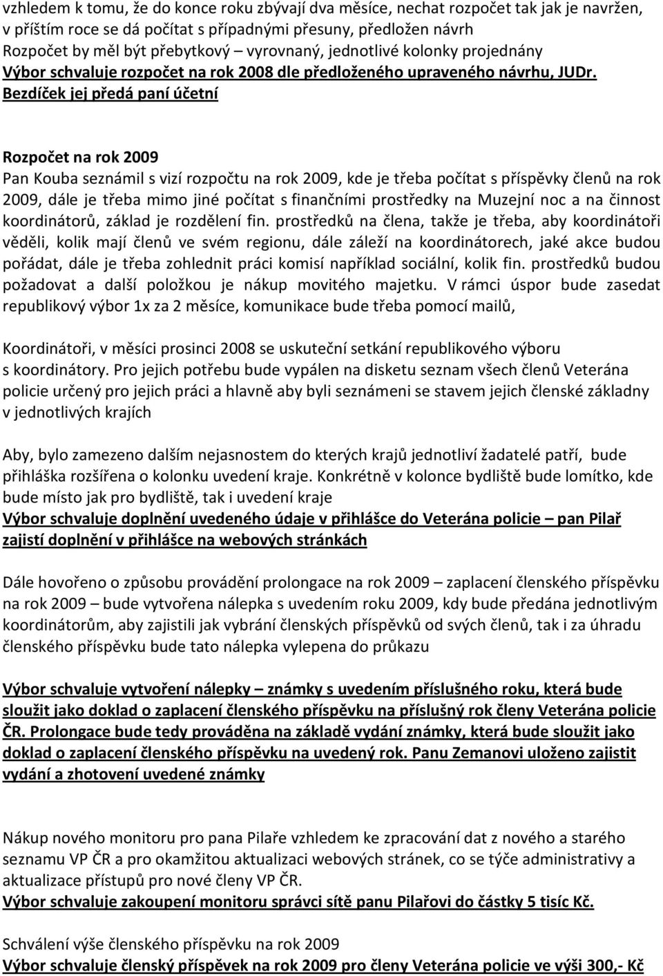 Bezdíček jej předá paní účetní Rozpočet na rok 2009 Pan Kouba seznámil s vizí rozpočtu na rok 2009, kde je třeba počítat s příspěvky členů na rok 2009, dále je třeba mimo jiné počítat s finančními