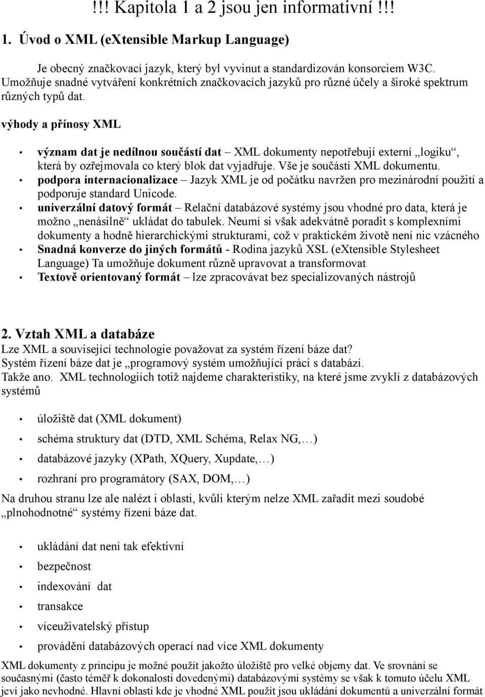 výhody a přínosy XML význam dat je nedílnou součástí dat XML dokumenty nepotřebují externí logiku, která by ozřejmovala co který blok dat vyjadřuje. Vše je součástí XML dokumentu.