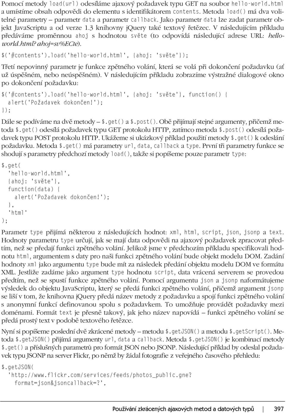 V následujícím příkladu předáváme proměnnou ahoj s hodnotou světe (to odpovídá následující adrese URL: helloworld.html? ahoj=sv%ecte). $('#contents').load('hello-world.