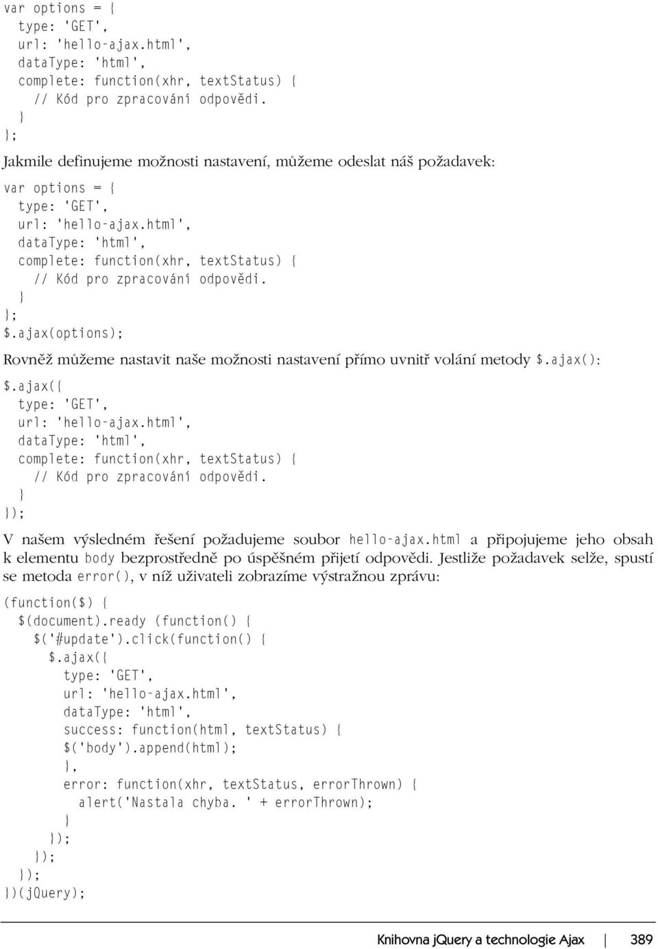 ajax(): type: 'GET', url: 'hello-ajax.html', datatype: 'html', complete: function(xhr, textstatus) { // Kód pro zpracování odpovědi. V našem výsledném řešení požadujeme soubor hello-ajax.