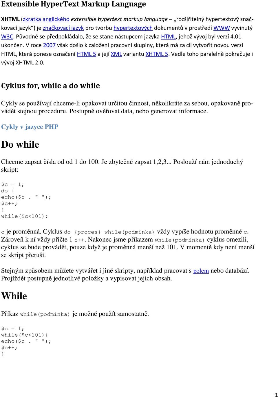 V roce 2007 však došlo k založení pracovní skupiny, která má za cíl vytvořit novou verzi HTML, která ponese označení HTML 5 a její XML variantu XHTML 5. Vedle toho paralelně pokračuje i vývoj XHTML 2.