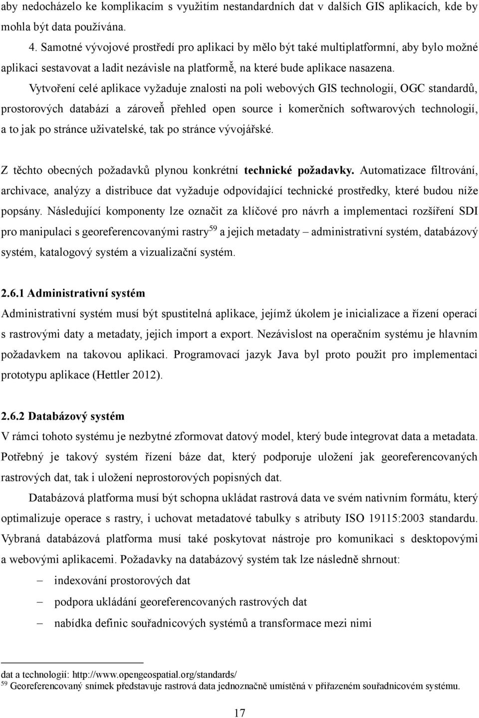 Vytvoření celé aplikace vyžaduje znalosti na poli webových GIS technologií, OGC standardů, prostorových databází a zároveň přehled open source i komerčních softwarových technologií, a to jak po