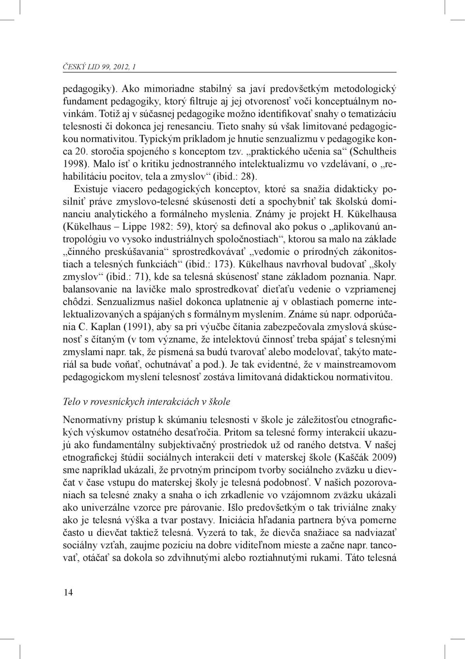 Typickým príkladom je hnutie senzualizmu v pedagogike konca 20. storočia spojeného s konceptom tzv. praktického učenia sa (Schultheis 1998).