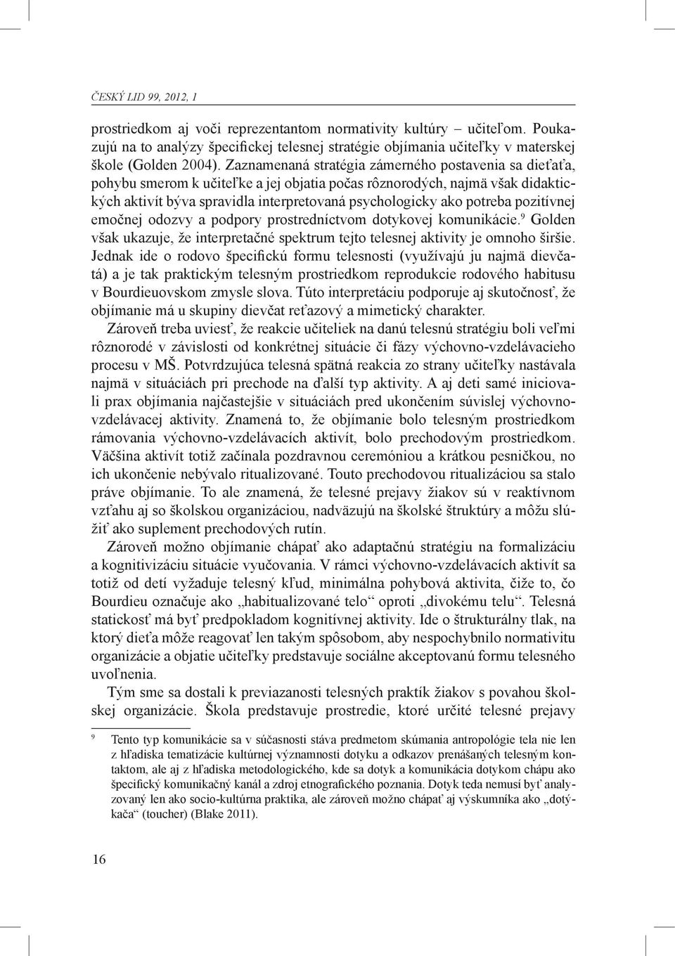 potreba pozitívnej emočnej odozvy a podpory prostredníctvom dotykovej komunikácie. 9 Golden však ukazuje, že interpretačné spektrum tejto telesnej aktivity je omnoho širšie.