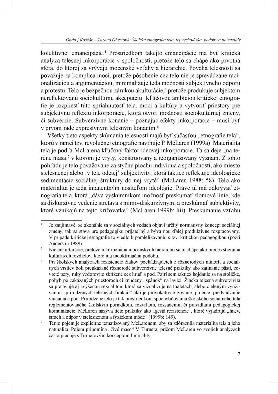 Povaha telesnosti sa považuje za komplica moci, pretože pôsobenie cez telo nie je sprevádzané racionalizáciou a argumentáciou, minimalizuje teda možnosti subjektívneho odporu a protestu.