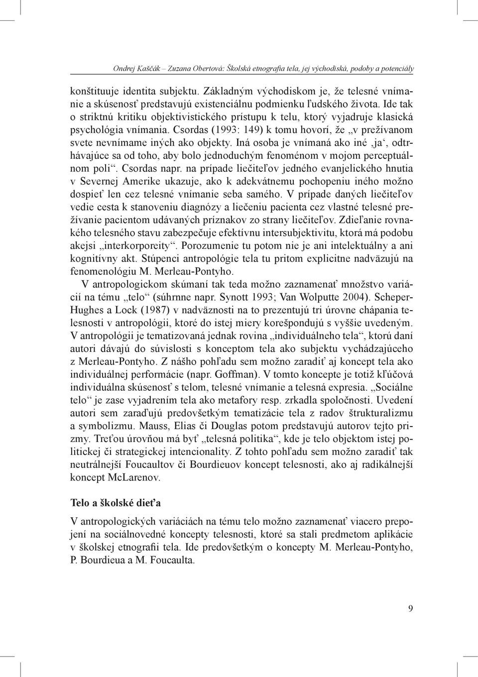 Ide tak o striktnú kritiku objektivistického prístupu k telu, ktorý vyjadruje klasická psychológia vnímania. Csordas (1993: 149) k tomu hovorí, že v prežívanom svete nevnímame iných ako objekty.