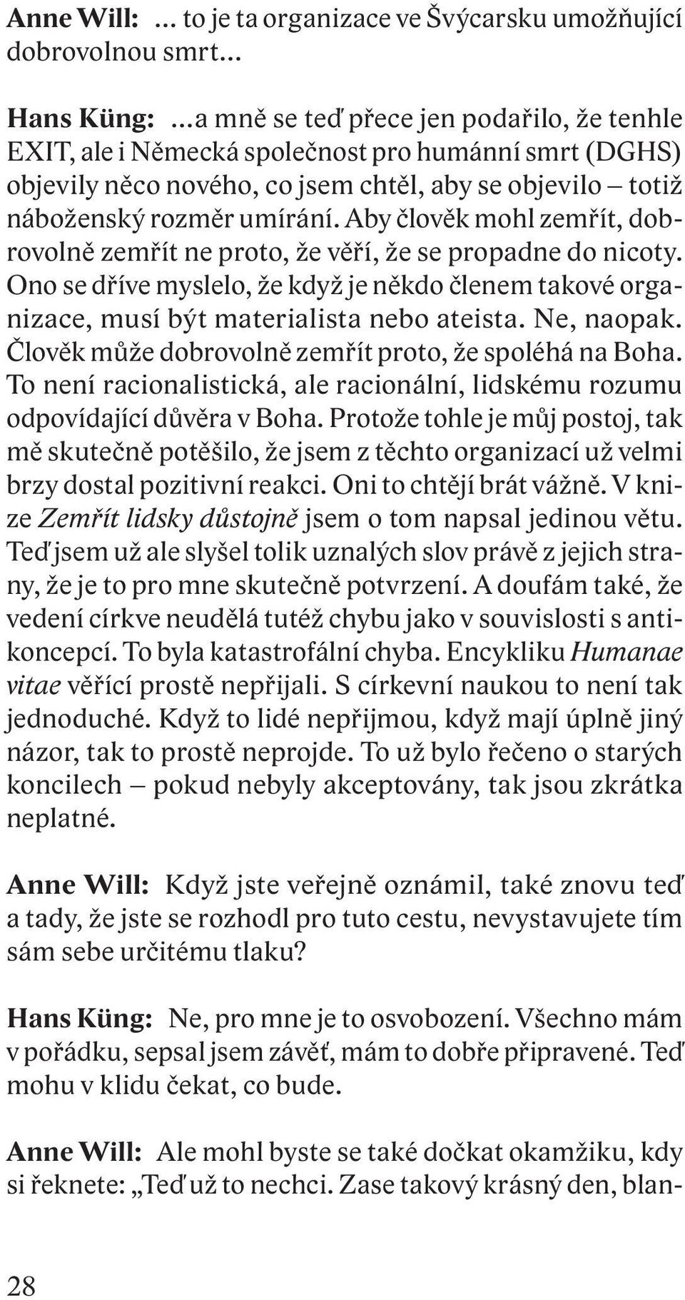 Ono se dříve myslelo, že když je někdo členem takové organizace, musí být materialista nebo ateista. Ne, naopak. Člověk může dobrovolně zemřít proto, že spoléhá na Boha.