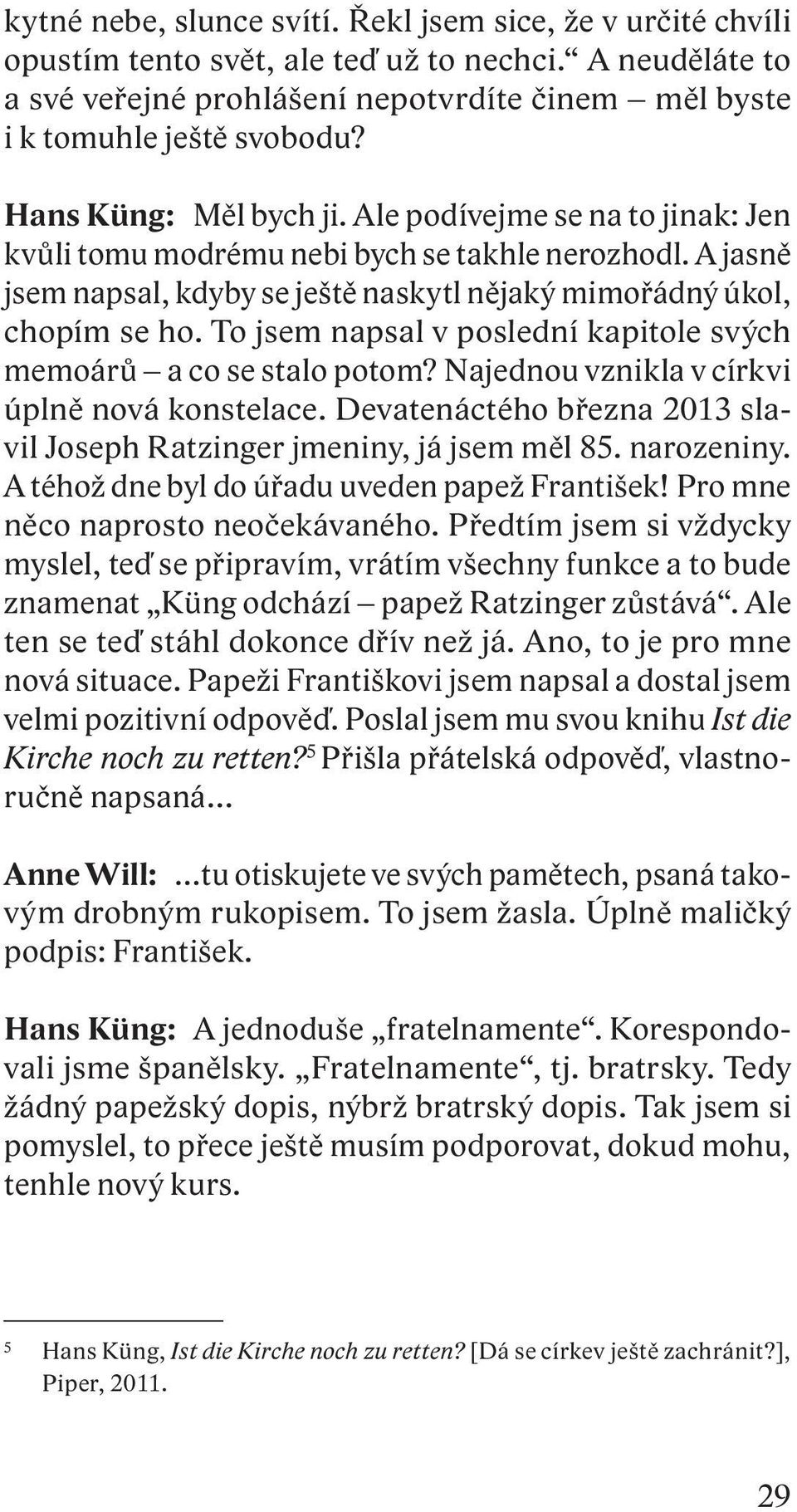 To jsem napsal v poslední kapitole svých memoárů a co se stalo potom? Najednou vznikla v církvi úplně nová konstelace. Devatenáctého března 2013 slavil Joseph Ratzinger jmeniny, já jsem měl 85.