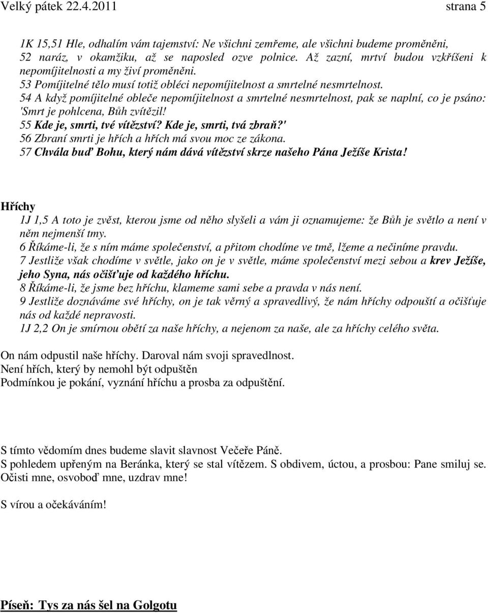 54 A když pomíjitelné obleče nepomíjitelnost a smrtelné nesmrtelnost, pak se naplní, co je psáno: 'Smrt je pohlcena, Bůh zvítězil! 55 Kde je, smrti, tvé vítězství? Kde je, smrti, tvá zbraň?