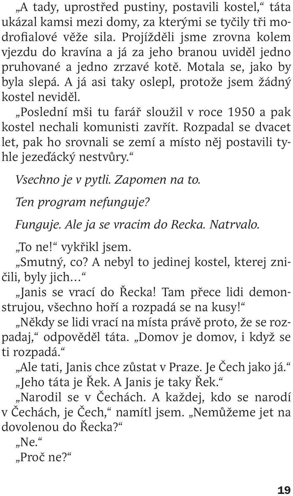 Poslední mši tu farář sloužil v roce 1950 a pak kostel nechali komunisti zavřít. Rozpadal se dvacet let, pak ho srovnali se zemí a místo něj postavili tyhle jezeďácký nestvůry. Vsechno je v pytli.