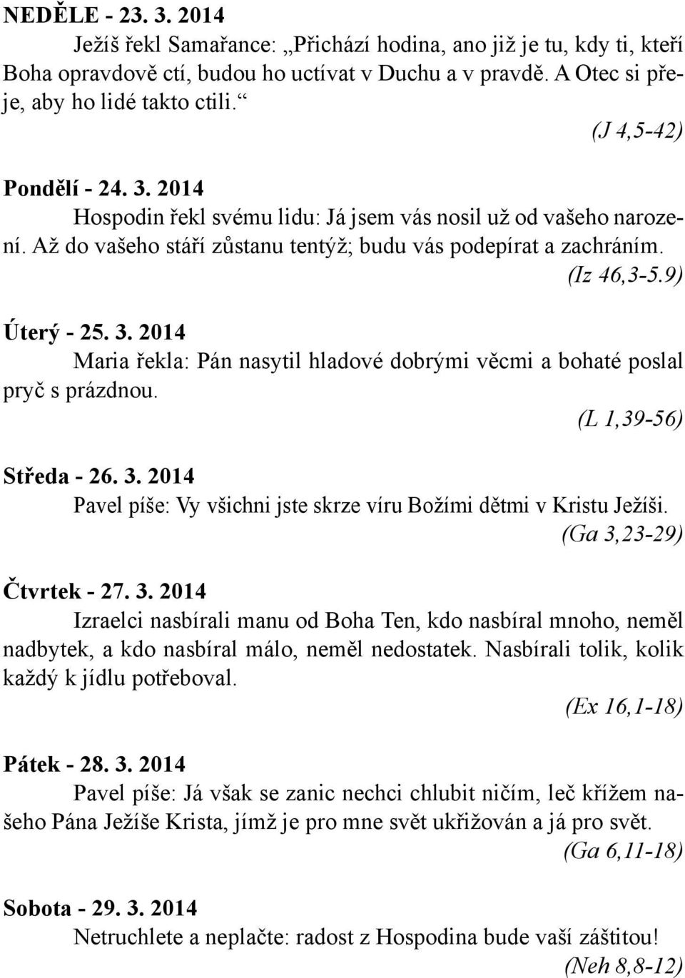 (L 1,39-56) Středa - 26. 3. 2014 Pavel píše: Vy všichni jste skrze víru Božími dětmi v Kristu Ježíši. (Ga 3,23-29) Čtvrtek - 27. 3. 2014 Izraelci nasbírali manu od Boha Ten, kdo nasbíral mnoho, neměl nadbytek, a kdo nasbíral málo, neměl nedostatek.