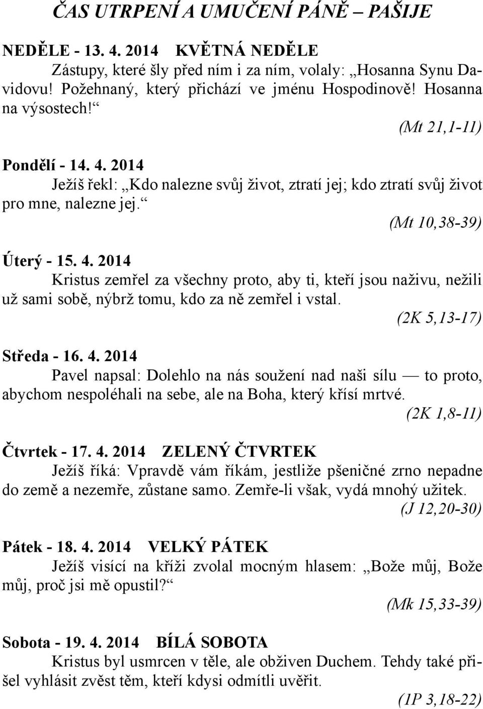 (2K 5,13-17) Středa - 16. 4. 2014 Pavel napsal: Dolehlo na nás soužení nad naši sílu to proto, abychom nespoléhali na sebe, ale na Boha, který křísí mrtvé. (2K 1,8-11) Čtvrtek - 17. 4. 2014 ZELENÝ ČTVRTEK Ježíš říká: Vpravdě vám říkám, jestliže pšeničné zrno nepadne do země a nezemře, zůstane samo.