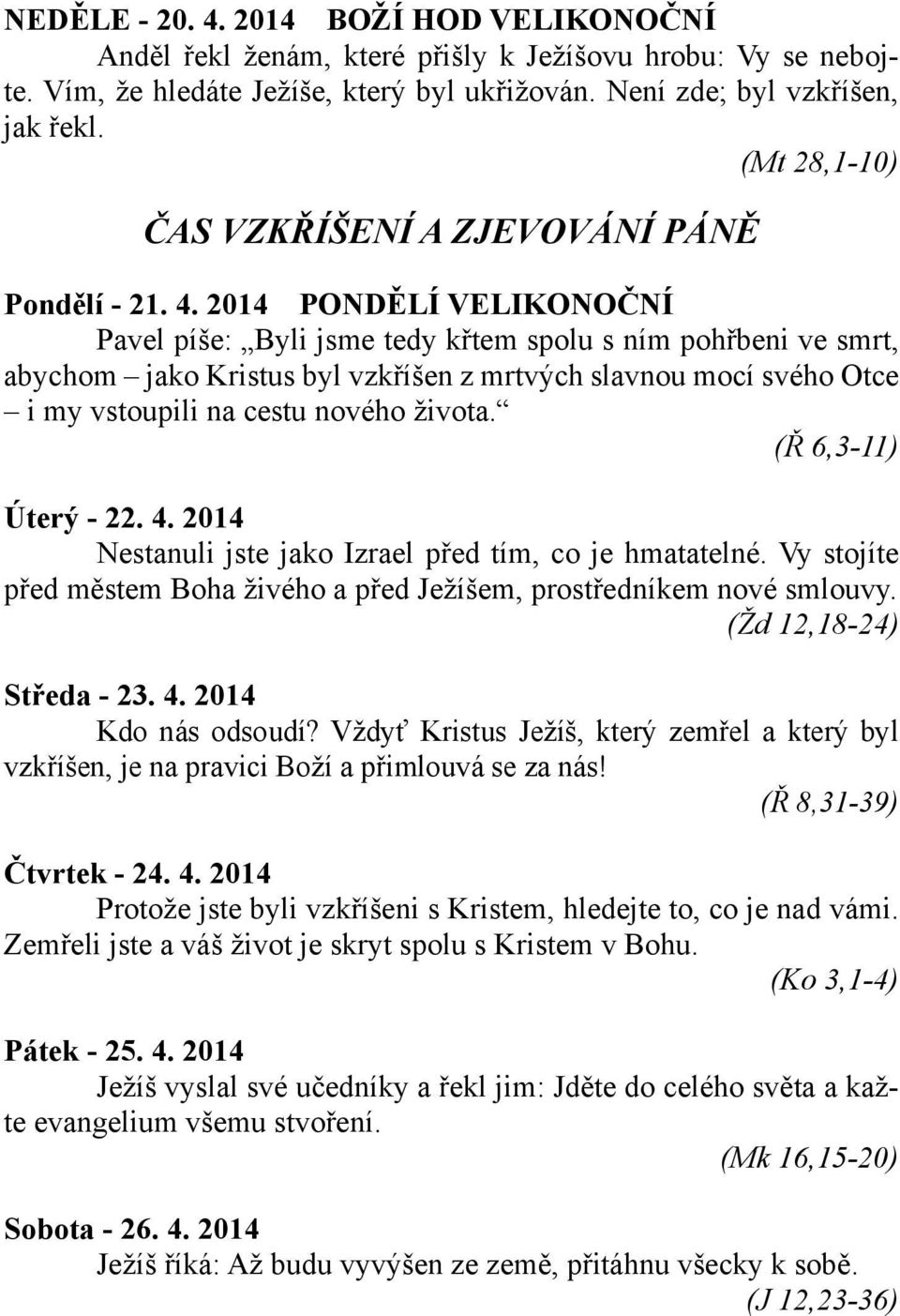 2014 PONDĚLÍ VELIKONOČNÍ Pavel píše: Byli jsme tedy křtem spolu s ním pohřbeni ve smrt, abychom jako Kristus byl vzkříšen z mrtvých slavnou mocí svého Otce i my vstoupili na cestu nového života.