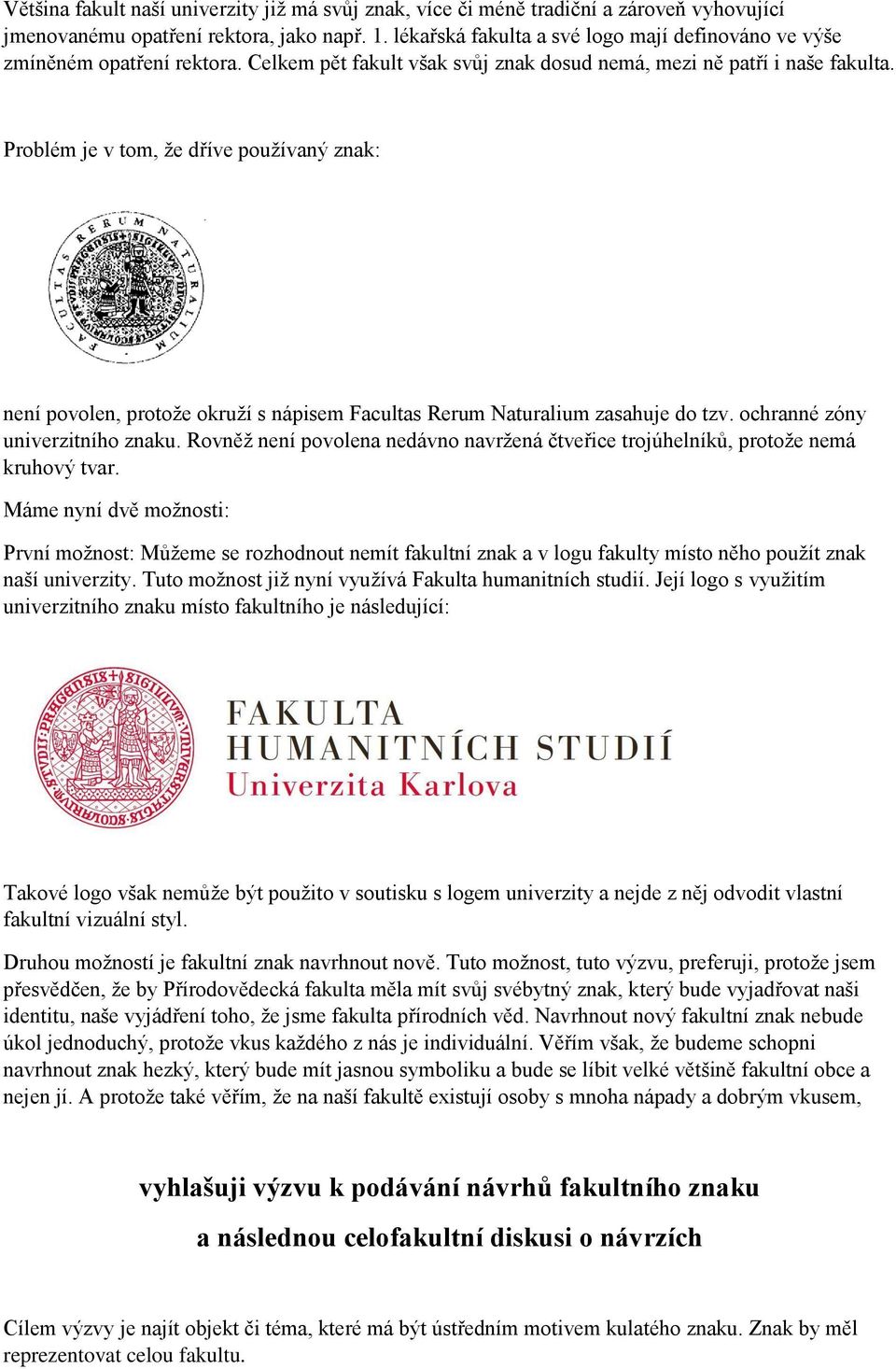 Problém je v tom, že dříve používaný znak: není povolen, protože okruží s nápisem Facultas Rerum Naturalium zasahuje do tzv. ochranné zóny univerzitního znaku.