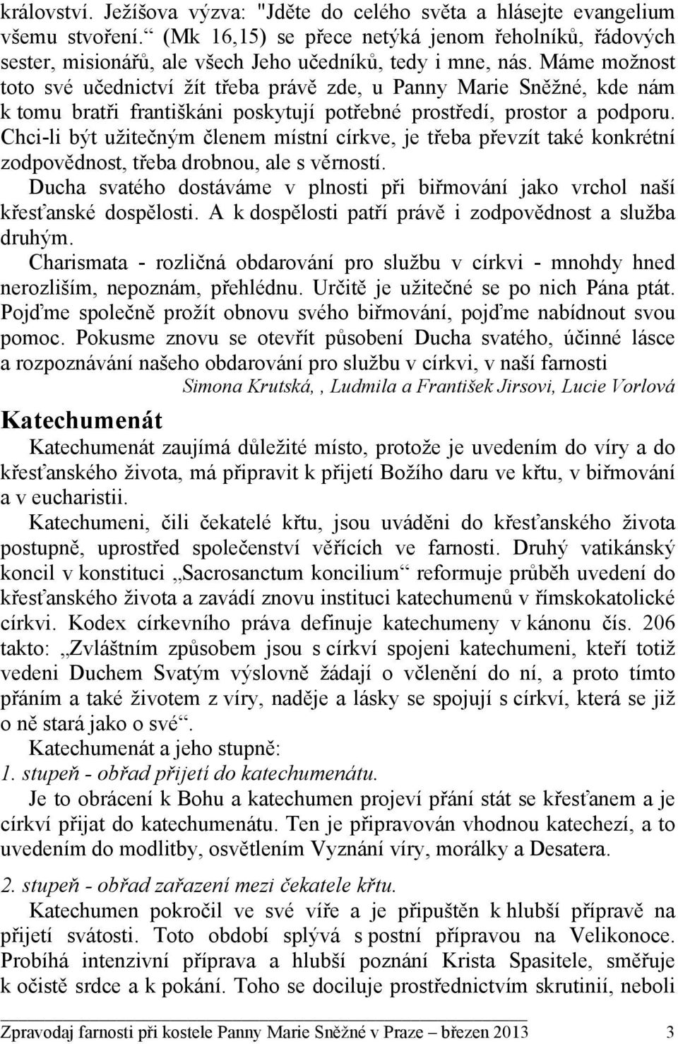 Máme možnost toto své učednictví žít třeba právě zde, u Panny Marie Sněžné, kde nám k tomu bratři františkáni poskytují potřebné prostředí, prostor a podporu.