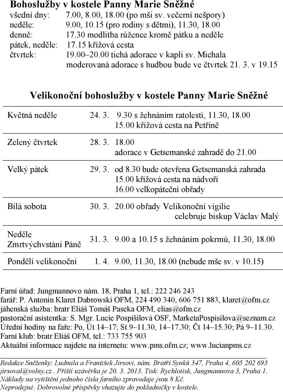 15 Velikonoční bohoslužby v kostele Panny Marie Sněžné Květná neděle 24. 3. 9.30 s žehnáním ratolestí, 11.30, 18.00 15.00 křížová cesta na Petříně Zelený čtvrtek 28. 3. 18.00 adorace v Getsemanské zahradě do 21.